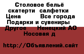 Столовое бельё, скатерти, салфетки › Цена ­ 100 - Все города Подарки и сувениры » Другое   . Ненецкий АО,Носовая д.